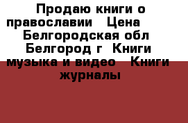 Продаю книги о православии › Цена ­ 50 - Белгородская обл., Белгород г. Книги, музыка и видео » Книги, журналы   